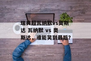 瑞典超瓦纳默vs奥斯达 瓦纳默 vs 奥斯达，谁能笑到最后？