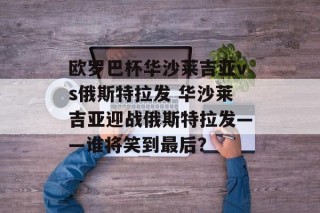 欧罗巴杯华沙莱吉亚vs俄斯特拉发 华沙莱吉亚迎战俄斯特拉发——谁将笑到最后？