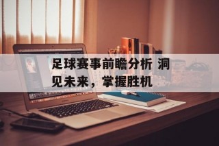 足球赛事前瞻分析 洞见未来，掌握胜机