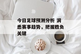 今日足球预测分析 洞悉赛事趋势，把握胜负关键