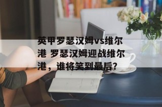 英甲罗瑟汉姆vs维尔港 罗瑟汉姆迎战维尔港，谁将笑到最后？