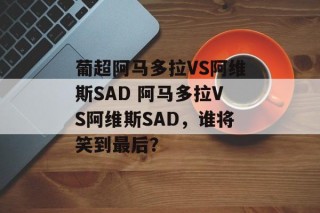 葡超阿马多拉VS阿维斯SAD 阿马多拉VS阿维斯SAD，谁将笑到最后？