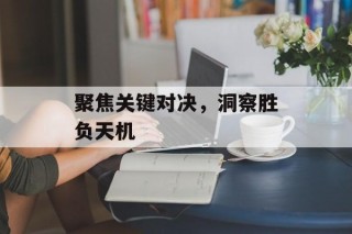 聚焦关键对决，洞察胜负天机