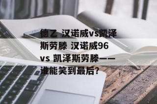 德乙 汉诺威vs凯泽斯劳滕 汉诺威96 vs 凯泽斯劳滕——谁能笑到最后？