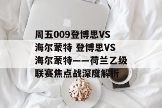 周五009登博思VS海尔蒙特 登博思VS海尔蒙特——荷兰乙级联赛焦点战深度解析
