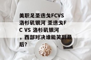 美职足圣迭戈FCVS洛杉矶银河 圣迭戈FC VS 洛杉矶银河，西部对决谁能笑到最后？