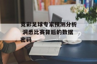 竞彩足球专家预测分析 洞悉比赛背后的数据密码