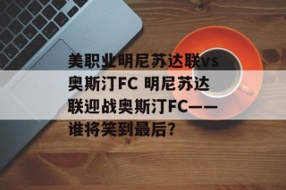 美职业明尼苏达联vs奥斯汀FC 明尼苏达联迎战奥斯汀FC——谁将笑到最后？