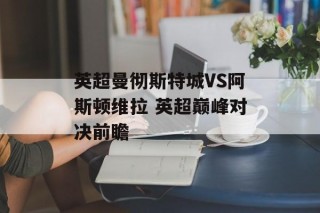 英超曼彻斯特城VS阿斯顿维拉 英超巅峰对决前瞻