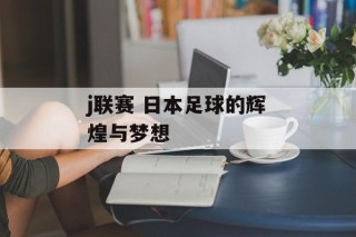 j联赛 日本足球的辉煌与梦想