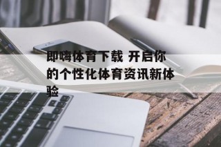 即嗨体育下载 开启你的个性化体育资讯新体验