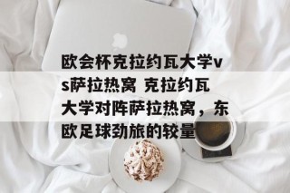 欧会杯克拉约瓦大学vs萨拉热窝 克拉约瓦大学对阵萨拉热窝，东欧足球劲旅的较量