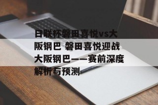 日联杯磐田喜悦vs大阪钢巴 磐田喜悦迎战大阪钢巴——赛前深度解析与预测