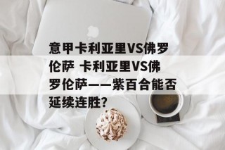 意甲卡利亚里VS佛罗伦萨 卡利亚里VS佛罗伦萨——紫百合能否延续连胜？