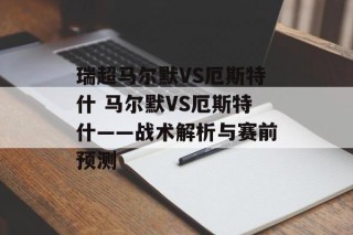 瑞超马尔默VS厄斯特什 马尔默VS厄斯特什——战术解析与赛前预测