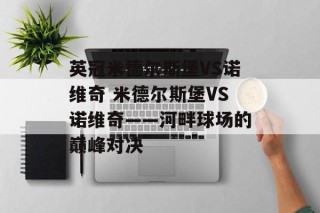 英冠米德尔斯堡VS诺维奇 米德尔斯堡VS诺维奇——河畔球场的巅峰对决