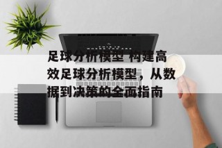 足球分析模型 构建高效足球分析模型，从数据到决策的全面指南