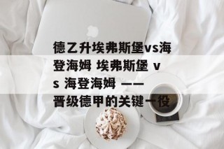 德乙升埃弗斯堡vs海登海姆 埃弗斯堡 vs 海登海姆 —— 晋级德甲的关键一役