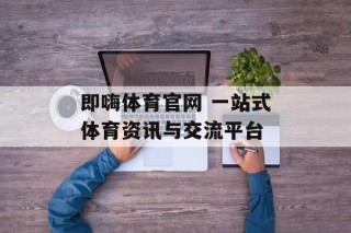 即嗨体育官网 一站式体育资讯与交流平台