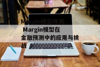 Margin模型预测 Margin模型在金融预测中的应用与挑战