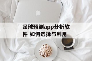 足球预测app分析软件 如何选择与利用