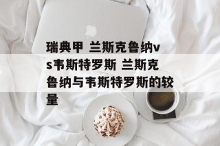 瑞典甲 兰斯克鲁纳vs韦斯特罗斯 兰斯克鲁纳与韦斯特罗斯的较量