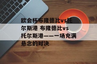 欧会杯布隆德比vs托尔斯港 布隆德比vs托尔斯港——一场充满悬念的对决