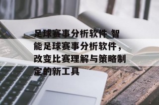 足球赛事分析软件 智能足球赛事分析软件，改变比赛理解与策略制定的新工具