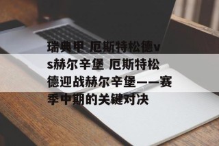 瑞典甲 厄斯特松德vs赫尔辛堡 厄斯特松德迎战赫尔辛堡——赛季中期的关键对决