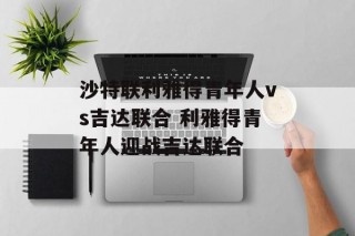 沙特联利雅得青年人vs吉达联合 利雅得青年人迎战吉达联合