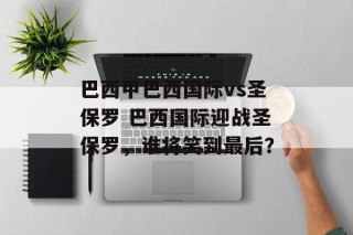 巴西甲巴西国际vs圣保罗 巴西国际迎战圣保罗，谁将笑到最后？