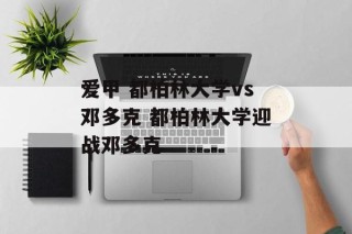 爱甲 都柏林大学vs邓多克 都柏林大学迎战邓多克