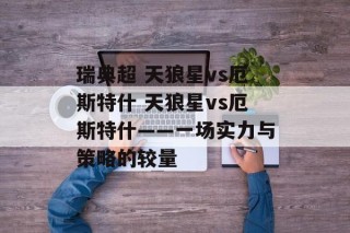 瑞典超 天狼星vs厄斯特什 天狼星vs厄斯特什——一场实力与策略的较量