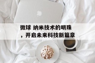 微球 纳米技术的明珠，开启未来科技新篇章