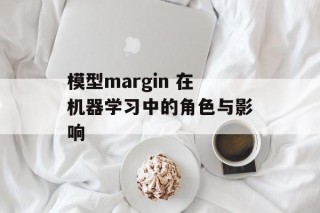 模型margin 在机器学习中的角色与影响