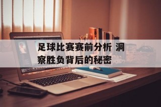 足球比赛赛前分析 洞察胜负背后的秘密