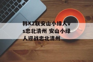 韩K2联安山小绿人vs忠北清州 安山小绿人迎战忠北清州