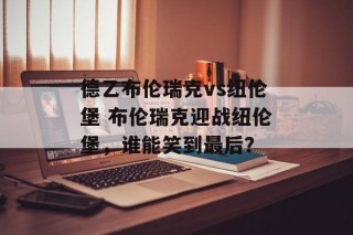 德乙布伦瑞克vs纽伦堡 布伦瑞克迎战纽伦堡，谁能笑到最后？