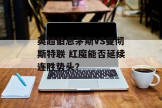 英超伯恩茅斯VS曼彻斯特联 红魔能否延续连胜势头？