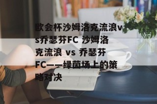 欧会杯沙姆洛克流浪vs乔瑟芬FC 沙姆洛克流浪 vs 乔瑟芬FC——绿茵场上的策略对决