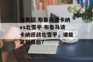 瑞典超 布鲁马波卡纳vs北雪平 布鲁马波卡纳迎战北雪平，谁能笑到最后？