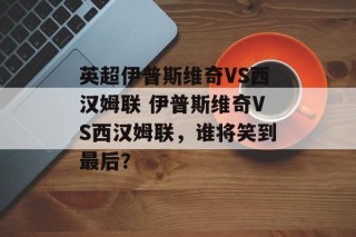 英超伊普斯维奇VS西汉姆联 伊普斯维奇VS西汉姆联，谁将笑到最后？