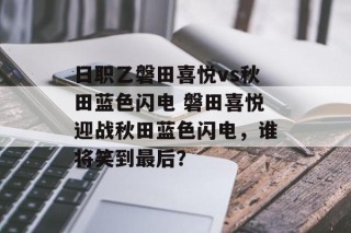 日职乙磐田喜悦vs秋田蓝色闪电 磐田喜悦迎战秋田蓝色闪电，谁将笑到最后？