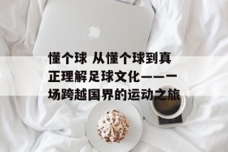 懂个球 从懂个球到真正理解足球文化——一场跨越国界的运动之旅