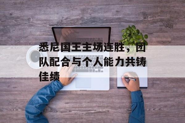 悉尼国王主场连胜，团队配合与个人能力共铸佳绩  第1张