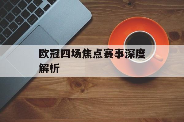 欧冠四场焦点赛事深度解析  第1张