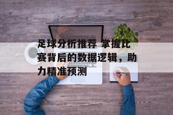 足球分析推荐 掌握比赛背后的数据逻辑，助力精准预测  第1张