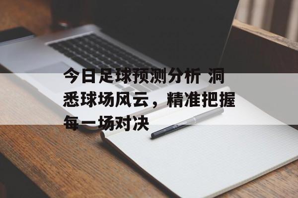 今日足球预测分析 洞悉球场风云，精准把握每一场对决  第1张