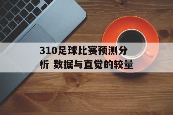 310足球比赛预测分析 数据与直觉的较量  第1张