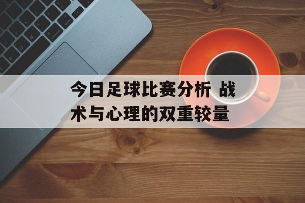 今日足球比赛分析 战术与心理的双重较量  第1张